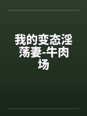 我的变态淫荡妻-牛肉场
