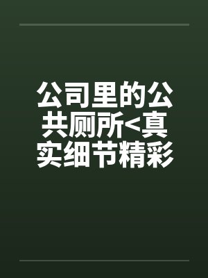 公司里的公共厕所>真实细节精彩<